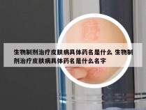 生物制剂治疗皮肤病具体药名是什么 生物制剂治疗皮肤病具体药名是什么名字