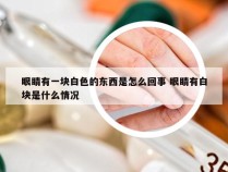 眼睛有一块白色的东西是怎么回事 眼睛有白块是什么情况