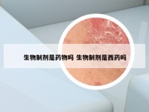 生物制剂是药物吗 生物制剂是西药吗