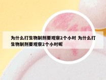 为什么打生物制剂要观察2个小时 为什么打生物制剂要观察2个小时呢