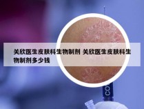 关欣医生皮肤科生物制剂 关欣医生皮肤科生物制剂多少钱