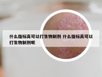 什么指标高可以打生物制剂 什么指标高可以打生物制剂呢