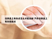 仪表盘上有白点怎么才能去掉 汽车仪表盘上有白色脏点