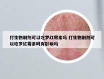 打生物制剂可以吃罗红霉素吗 打生物制剂可以吃罗红霉素吗有影响吗