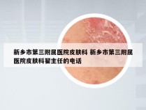 新乡市第三附属医院皮肤科 新乡市第三附属医院皮肤科翟主任的电话