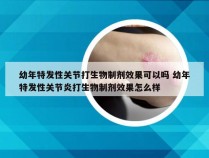 幼年特发性关节打生物制剂效果可以吗 幼年特发性关节炎打生物制剂效果怎么样