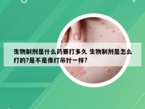 生物制剂是什么药要打多久 生物制剂是怎么打的?是不是像打吊针一样?