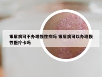 银屑病可不办理慢性病吗 银屑病可以办理慢性医疗卡吗