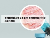 生物制剂什么情况不能打 生物制剂能不打就尽量不打吗