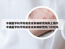 中国医学科学院南京皮肤病研究所网上预约 中国医学科学院南京皮肤病研究所门诊时间