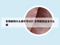 生物制剂什么病不可以打 生物制剂适合什么病