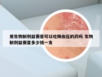 用生物制剂益赛普可以吃降血压的药吗 生物制剂益赛普多少钱一支