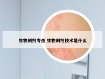 生物制剂专杀 生物制剂技术是什么