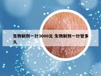 生物制剂一针3000元 生物制剂一针管多久