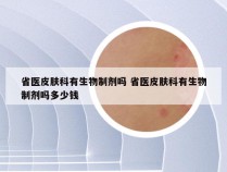 省医皮肤科有生物制剂吗 省医皮肤科有生物制剂吗多少钱