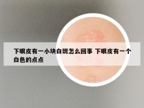 下眼皮有一小块白斑怎么回事 下眼皮有一个白色的点点