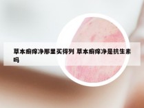 草本癣痒净那里买得列 草本癣痒净是抗生素吗