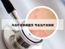 乌治疗皮肤癣医生 专业治疗皮肤癣