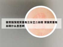 做胃镜发现胃里有三分之二白斑 胃镜胃里有白斑什么意思啊