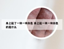 身上起了一块一块白色 身上起一块一块白色的是什么