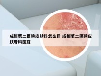 成都第二医院皮肤科怎么样 成都第二医院皮肤专科医院