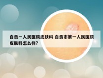 自贡一人民医院皮肤科 自贡市第一人民医院皮肤科怎么样?