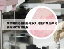 生物制剂可善挺停用多久,可能产生反弹 可善挺何时能进医保