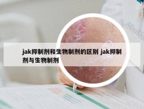 jak抑制剂和生物制剂的区别 jak抑制剂与生物制剂