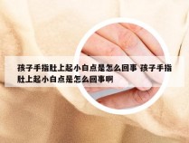 孩子手指肚上起小白点是怎么回事 孩子手指肚上起小白点是怎么回事啊