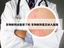 生物制剂进医保了吗 生物制剂是否纳入医保