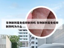 生物制剂是免疫抑制剂吗 生物制剂是免疫抑制剂吗为什么