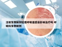 注射生物制剂轻度呼吸道感染影响治疗吗 呼吸科生物制剂