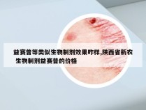 益赛普等类似生物制剂效果咋样,陕西省新农 生物制剂益赛普的价格