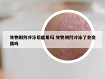 生物制剂冷冻后能用吗 生物制剂冷冻了会变质吗