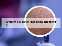 生物制剂有吃的药吗 生物制剂效果能维持多久