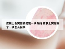 皮肤上会突然的出现一块白的 皮肤上突然白了一块怎么回事