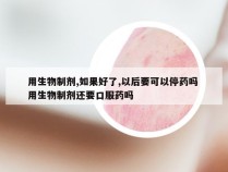 用生物制剂,如果好了,以后要可以停药吗 用生物制剂还要口服药吗