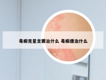 毒癣克星主要冶什么 毒癣康治什么