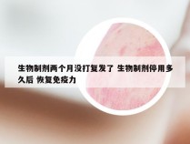 生物制剂两个月没打复发了 生物制剂停用多久后 恢复免疫力