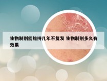 生物制剂能维持几年不复发 生物制剂多久有效果