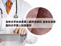 吉林大学白求恩第二医院皮肤科 吉林白求恩医科大学第二附属医院