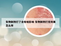 生物制剂打了会有啥影响 生物制剂打完效果怎么样