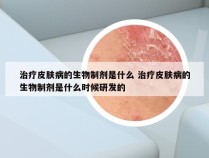 治疗皮肤病的生物制剂是什么 治疗皮肤病的生物制剂是什么时候研发的