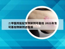 二甲医院能配生物制剂可善挺 2021年生可善挺物制剂进医保