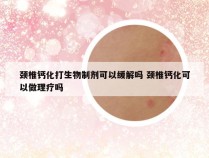 颈椎钙化打生物制剂可以缓解吗 颈椎钙化可以做理疗吗