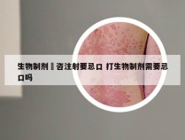 生物制剂掿咨注射要忌口 打生物制剂需要忌口吗