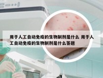 用于人工自动免疫的生物制剂是什么 用于人工自动免疫的生物制剂是什么答题