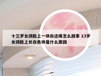 十三岁女孩脸上一块白还痒怎么回事 13岁女孩脸上长白色块是什么原因