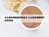 什么是生物制剂药的定义 什么是生物制剂它有何用途