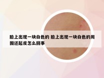 脸上出现一块白色的 脸上出现一块白色的周围还起皮怎么回事